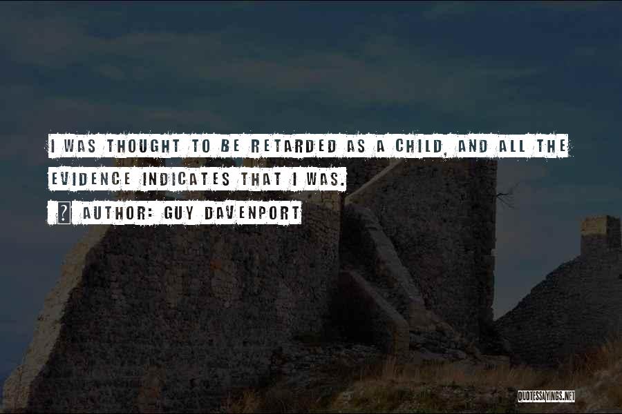 Guy Davenport Quotes: I Was Thought To Be Retarded As A Child, And All The Evidence Indicates That I Was.