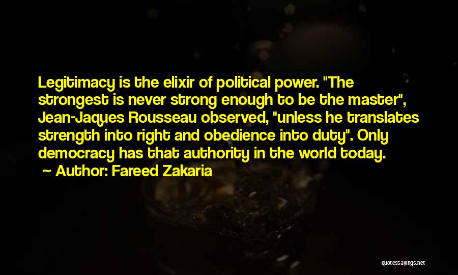 Fareed Zakaria Quotes: Legitimacy Is The Elixir Of Political Power. The Strongest Is Never Strong Enough To Be The Master, Jean-jaques Rousseau Observed,