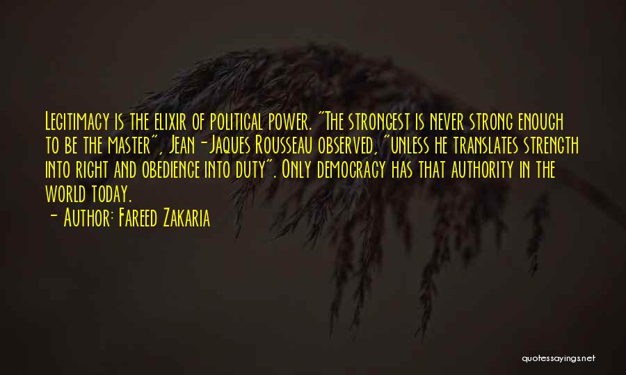 Fareed Zakaria Quotes: Legitimacy Is The Elixir Of Political Power. The Strongest Is Never Strong Enough To Be The Master, Jean-jaques Rousseau Observed,