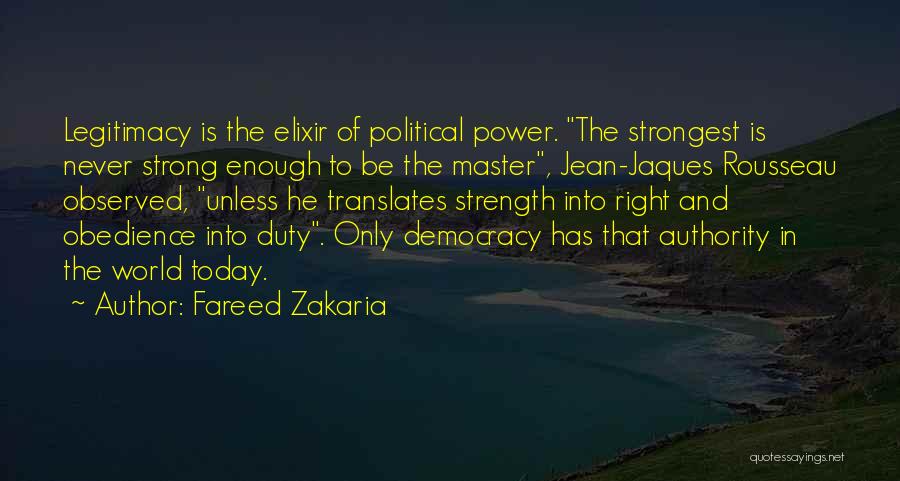 Fareed Zakaria Quotes: Legitimacy Is The Elixir Of Political Power. The Strongest Is Never Strong Enough To Be The Master, Jean-jaques Rousseau Observed,