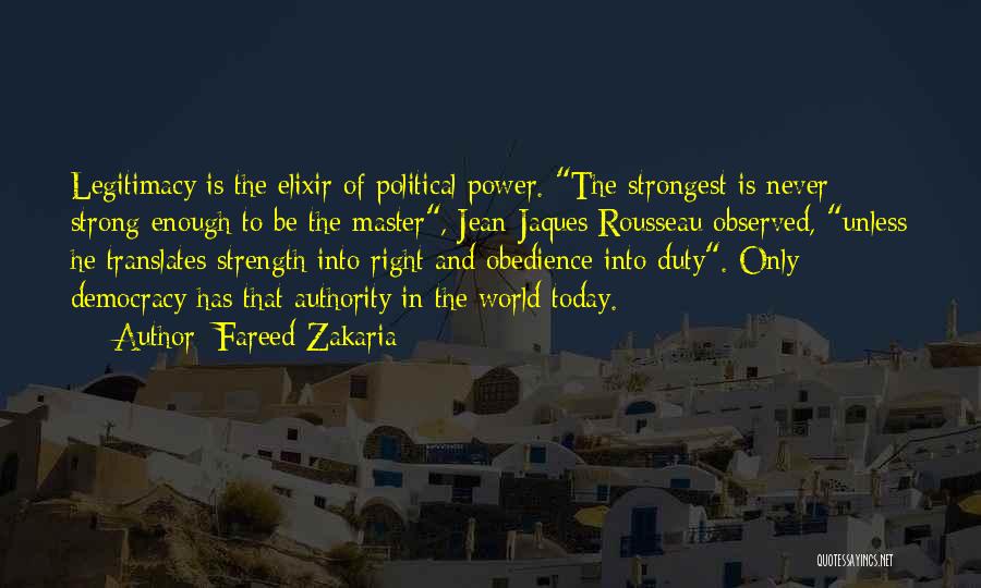 Fareed Zakaria Quotes: Legitimacy Is The Elixir Of Political Power. The Strongest Is Never Strong Enough To Be The Master, Jean-jaques Rousseau Observed,