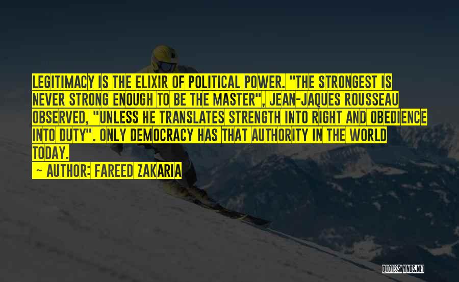 Fareed Zakaria Quotes: Legitimacy Is The Elixir Of Political Power. The Strongest Is Never Strong Enough To Be The Master, Jean-jaques Rousseau Observed,