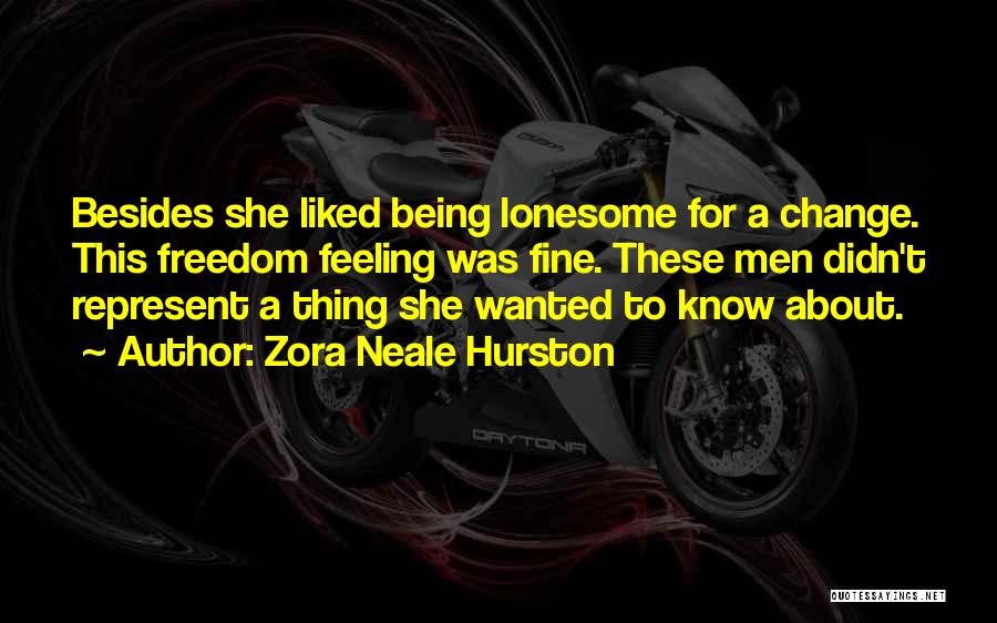 Zora Neale Hurston Quotes: Besides She Liked Being Lonesome For A Change. This Freedom Feeling Was Fine. These Men Didn't Represent A Thing She