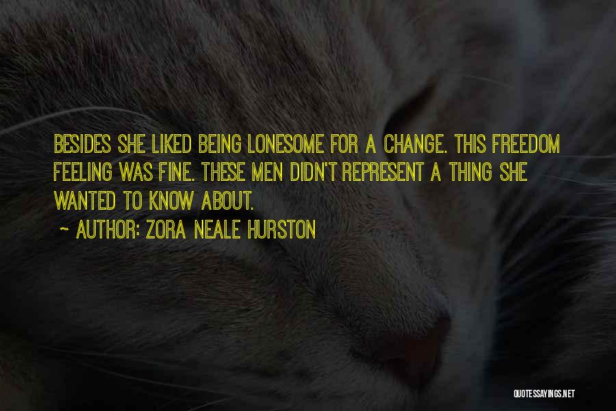 Zora Neale Hurston Quotes: Besides She Liked Being Lonesome For A Change. This Freedom Feeling Was Fine. These Men Didn't Represent A Thing She