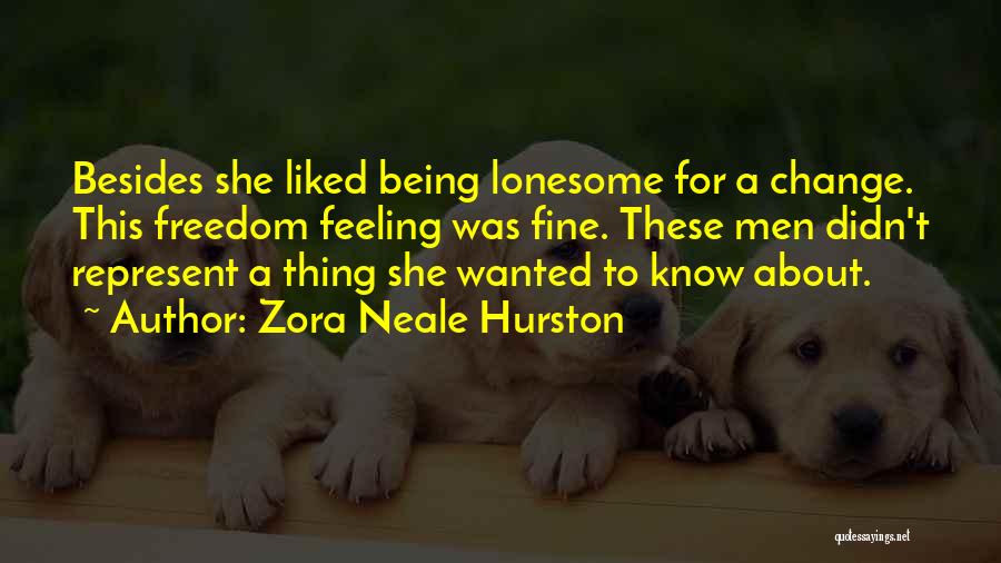 Zora Neale Hurston Quotes: Besides She Liked Being Lonesome For A Change. This Freedom Feeling Was Fine. These Men Didn't Represent A Thing She