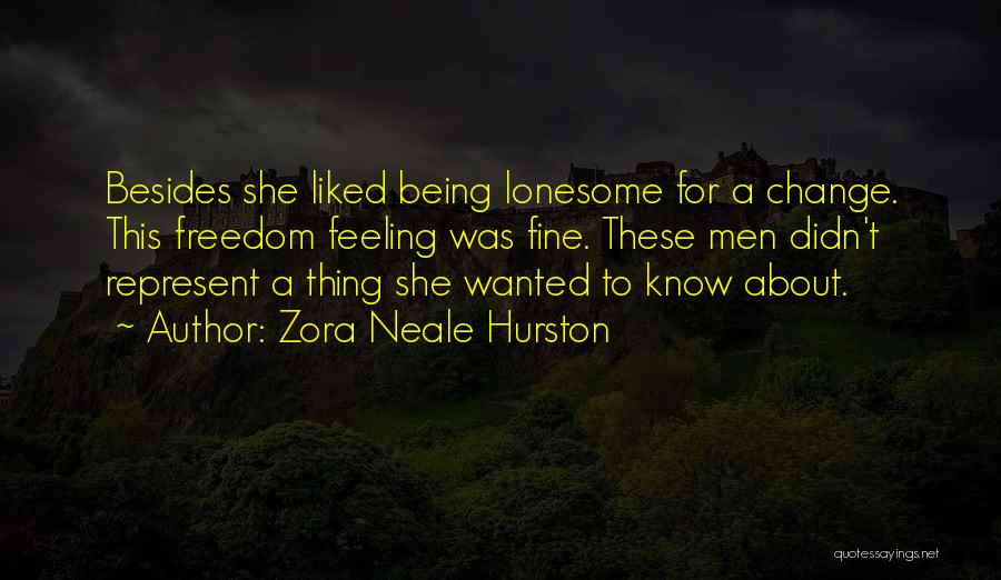 Zora Neale Hurston Quotes: Besides She Liked Being Lonesome For A Change. This Freedom Feeling Was Fine. These Men Didn't Represent A Thing She
