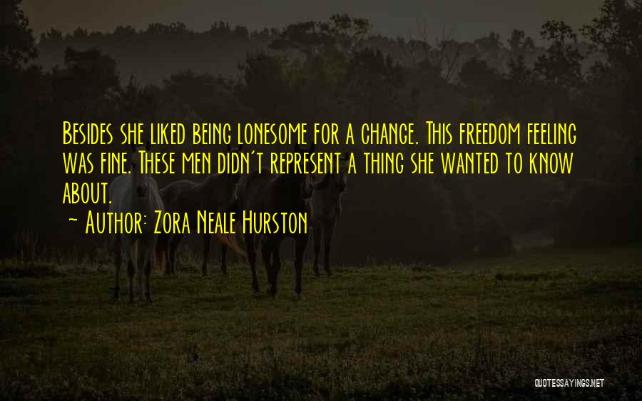 Zora Neale Hurston Quotes: Besides She Liked Being Lonesome For A Change. This Freedom Feeling Was Fine. These Men Didn't Represent A Thing She