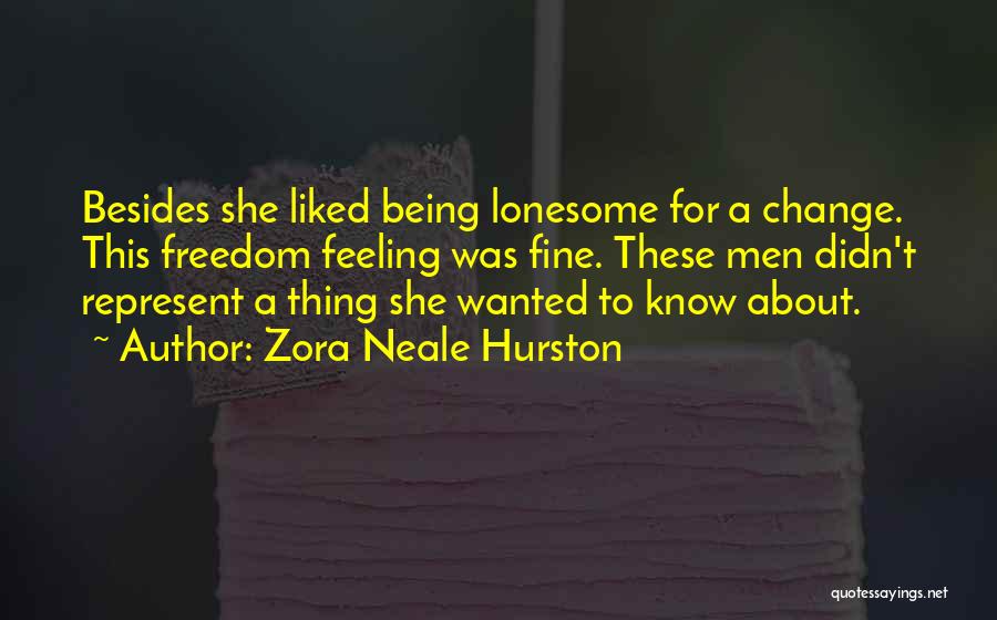 Zora Neale Hurston Quotes: Besides She Liked Being Lonesome For A Change. This Freedom Feeling Was Fine. These Men Didn't Represent A Thing She