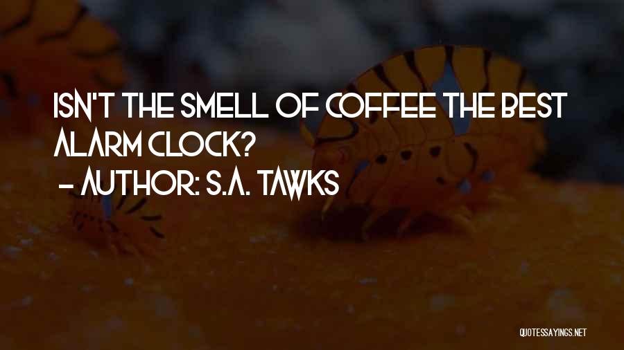 S.A. Tawks Quotes: Isn't The Smell Of Coffee The Best Alarm Clock?