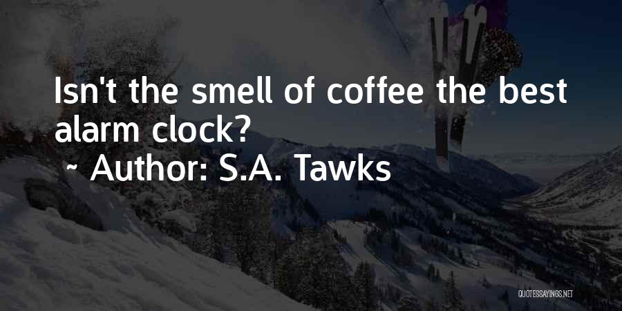 S.A. Tawks Quotes: Isn't The Smell Of Coffee The Best Alarm Clock?