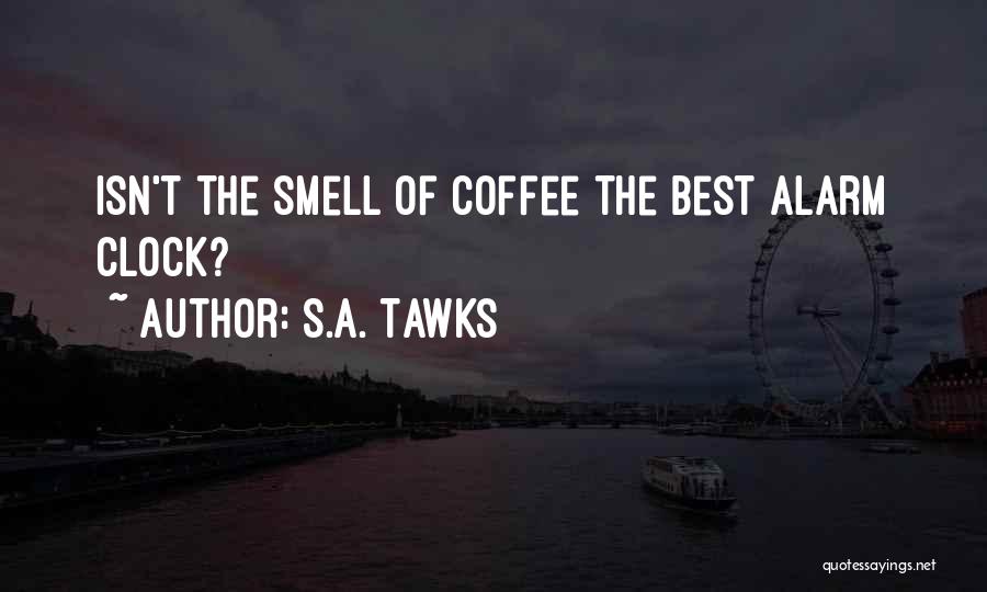 S.A. Tawks Quotes: Isn't The Smell Of Coffee The Best Alarm Clock?