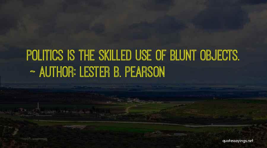 Lester B. Pearson Quotes: Politics Is The Skilled Use Of Blunt Objects.