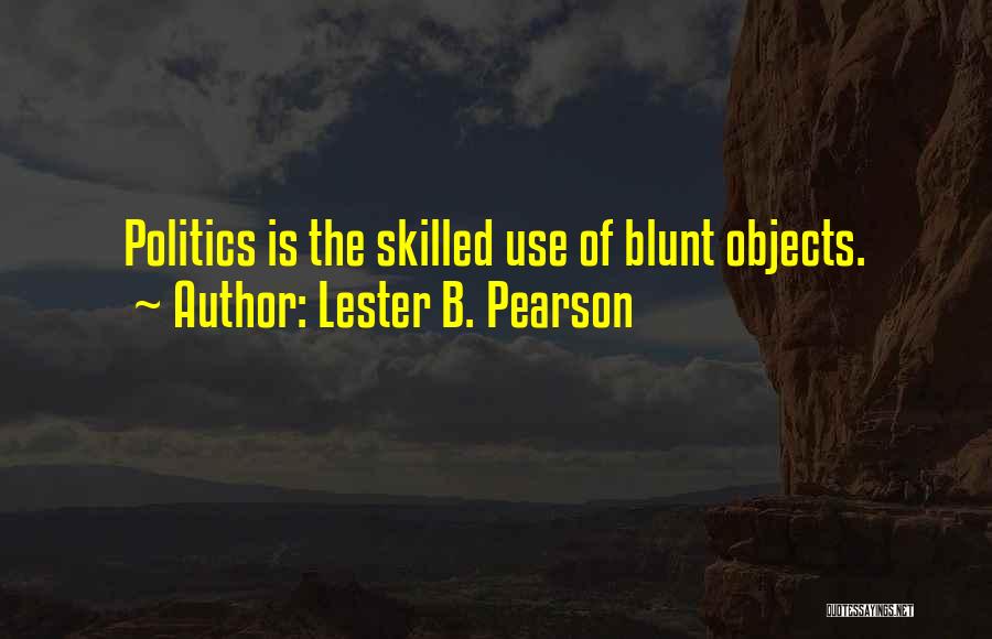 Lester B. Pearson Quotes: Politics Is The Skilled Use Of Blunt Objects.