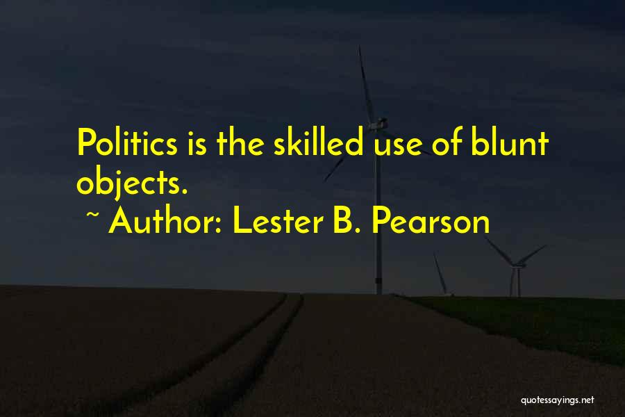 Lester B. Pearson Quotes: Politics Is The Skilled Use Of Blunt Objects.