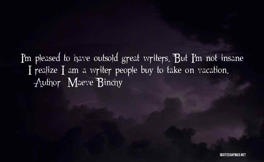 Maeve Binchy Quotes: I'm Pleased To Have Outsold Great Writers. But I'm Not Insane - I Realize I Am A Writer People Buy