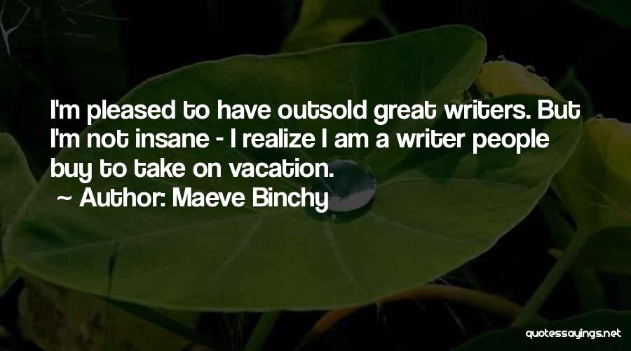 Maeve Binchy Quotes: I'm Pleased To Have Outsold Great Writers. But I'm Not Insane - I Realize I Am A Writer People Buy