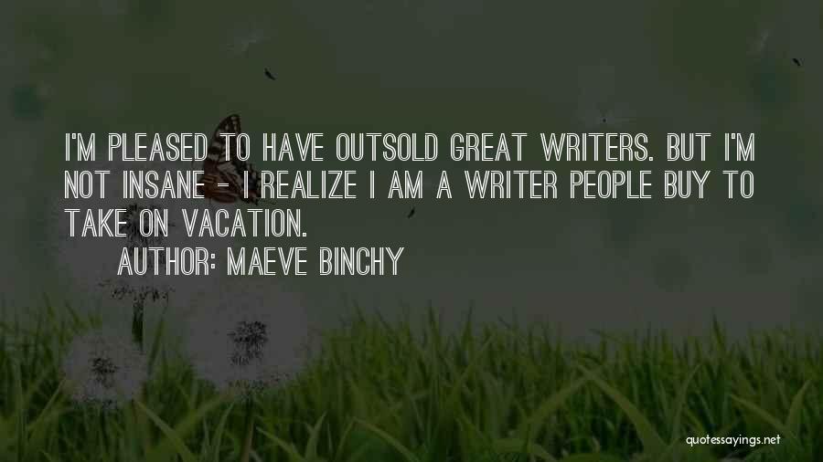 Maeve Binchy Quotes: I'm Pleased To Have Outsold Great Writers. But I'm Not Insane - I Realize I Am A Writer People Buy