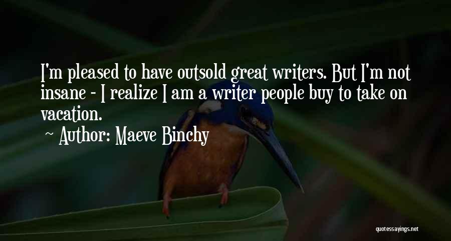 Maeve Binchy Quotes: I'm Pleased To Have Outsold Great Writers. But I'm Not Insane - I Realize I Am A Writer People Buy