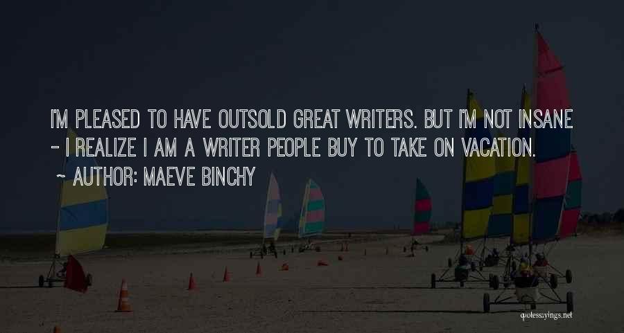Maeve Binchy Quotes: I'm Pleased To Have Outsold Great Writers. But I'm Not Insane - I Realize I Am A Writer People Buy