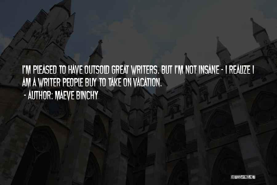 Maeve Binchy Quotes: I'm Pleased To Have Outsold Great Writers. But I'm Not Insane - I Realize I Am A Writer People Buy