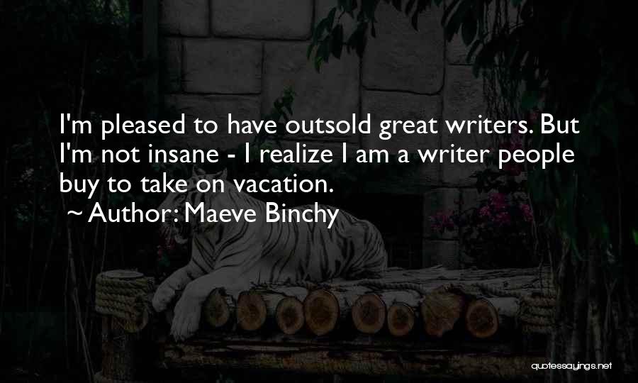 Maeve Binchy Quotes: I'm Pleased To Have Outsold Great Writers. But I'm Not Insane - I Realize I Am A Writer People Buy