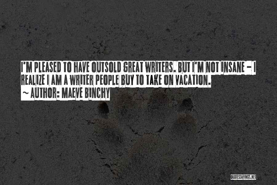 Maeve Binchy Quotes: I'm Pleased To Have Outsold Great Writers. But I'm Not Insane - I Realize I Am A Writer People Buy