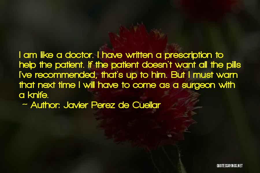 Javier Perez De Cuellar Quotes: I Am Like A Doctor. I Have Written A Prescription To Help The Patient. If The Patient Doesn't Want All