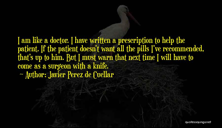 Javier Perez De Cuellar Quotes: I Am Like A Doctor. I Have Written A Prescription To Help The Patient. If The Patient Doesn't Want All