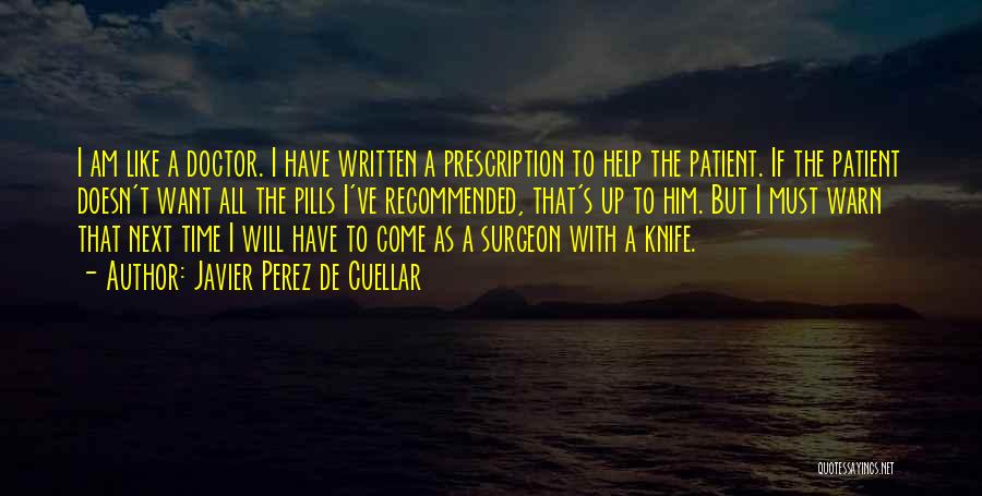 Javier Perez De Cuellar Quotes: I Am Like A Doctor. I Have Written A Prescription To Help The Patient. If The Patient Doesn't Want All