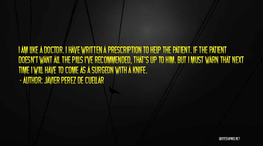 Javier Perez De Cuellar Quotes: I Am Like A Doctor. I Have Written A Prescription To Help The Patient. If The Patient Doesn't Want All