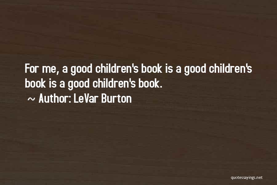LeVar Burton Quotes: For Me, A Good Children's Book Is A Good Children's Book Is A Good Children's Book.