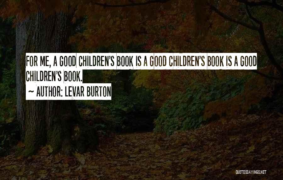 LeVar Burton Quotes: For Me, A Good Children's Book Is A Good Children's Book Is A Good Children's Book.