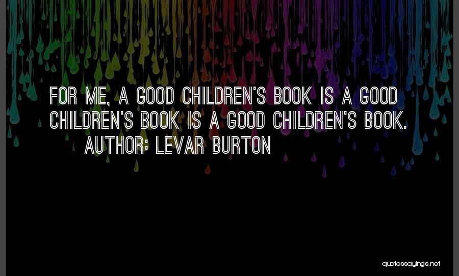 LeVar Burton Quotes: For Me, A Good Children's Book Is A Good Children's Book Is A Good Children's Book.
