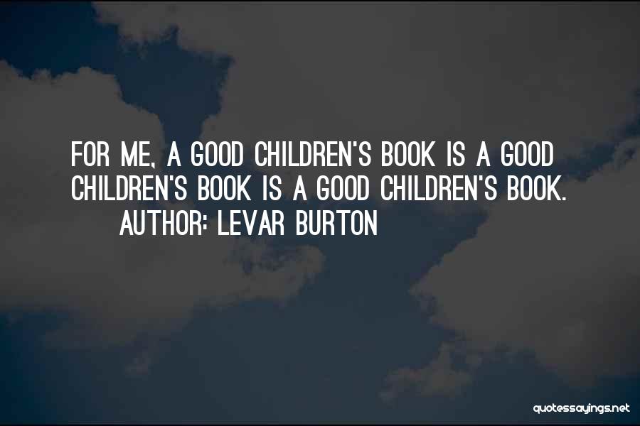 LeVar Burton Quotes: For Me, A Good Children's Book Is A Good Children's Book Is A Good Children's Book.