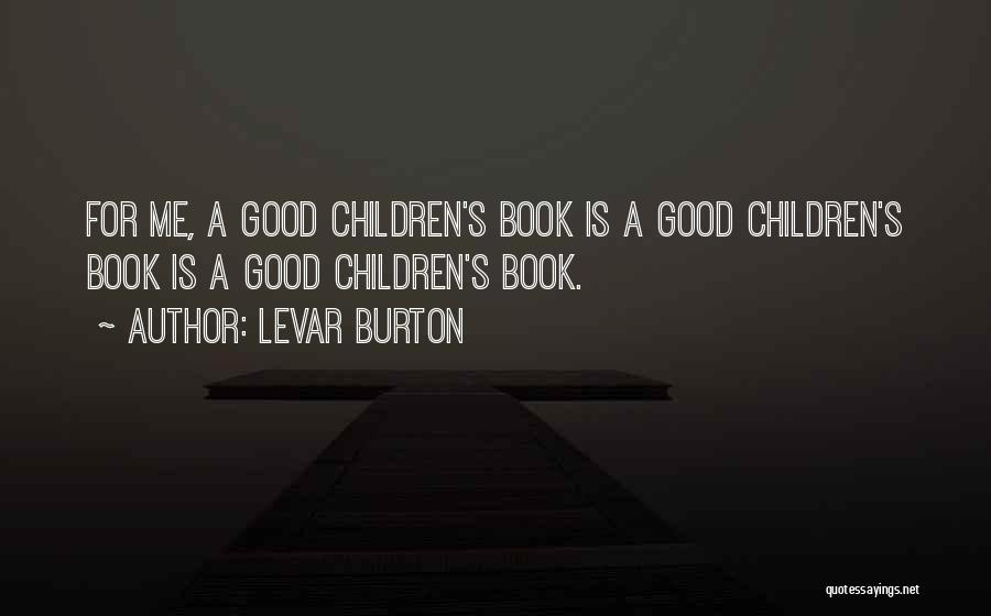 LeVar Burton Quotes: For Me, A Good Children's Book Is A Good Children's Book Is A Good Children's Book.