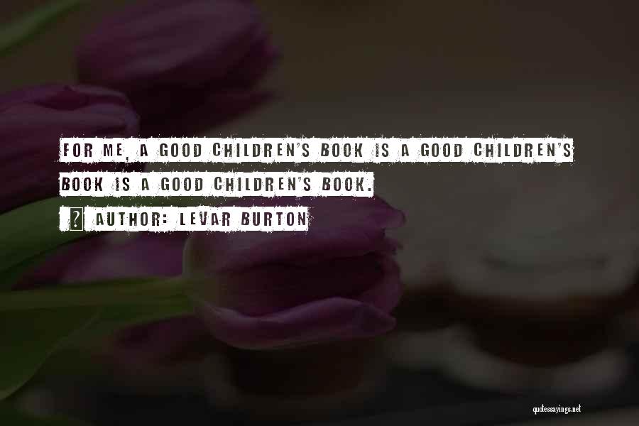 LeVar Burton Quotes: For Me, A Good Children's Book Is A Good Children's Book Is A Good Children's Book.