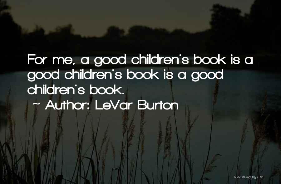 LeVar Burton Quotes: For Me, A Good Children's Book Is A Good Children's Book Is A Good Children's Book.
