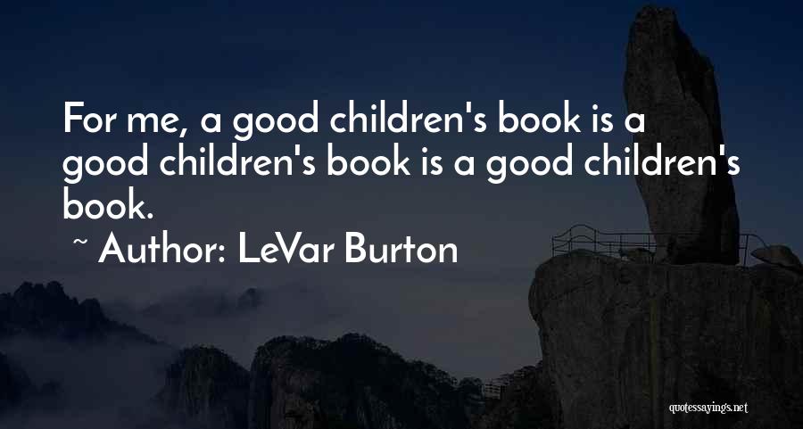 LeVar Burton Quotes: For Me, A Good Children's Book Is A Good Children's Book Is A Good Children's Book.