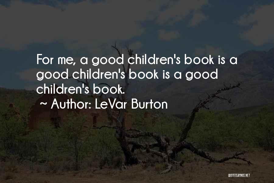 LeVar Burton Quotes: For Me, A Good Children's Book Is A Good Children's Book Is A Good Children's Book.