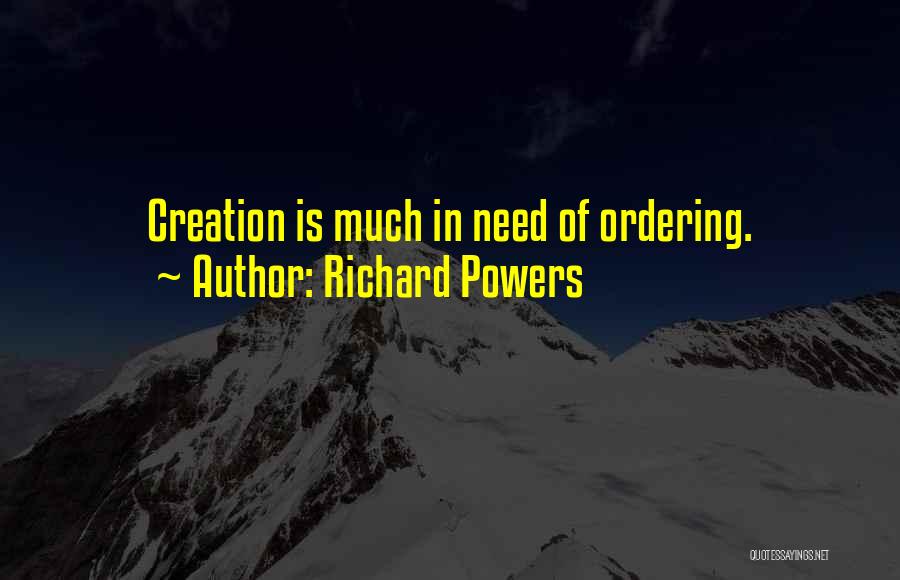 Richard Powers Quotes: Creation Is Much In Need Of Ordering.