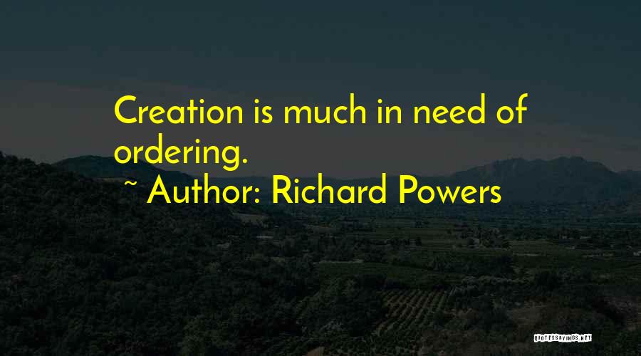 Richard Powers Quotes: Creation Is Much In Need Of Ordering.