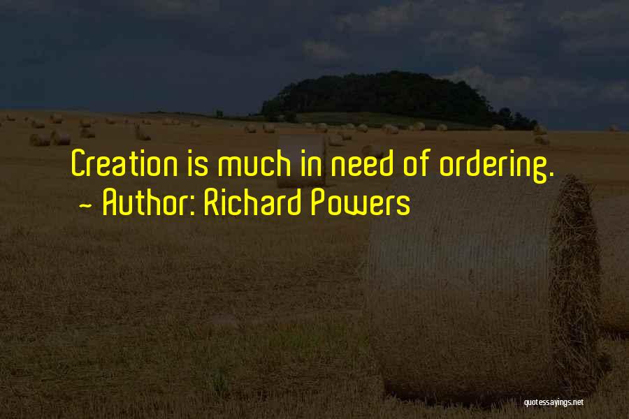 Richard Powers Quotes: Creation Is Much In Need Of Ordering.