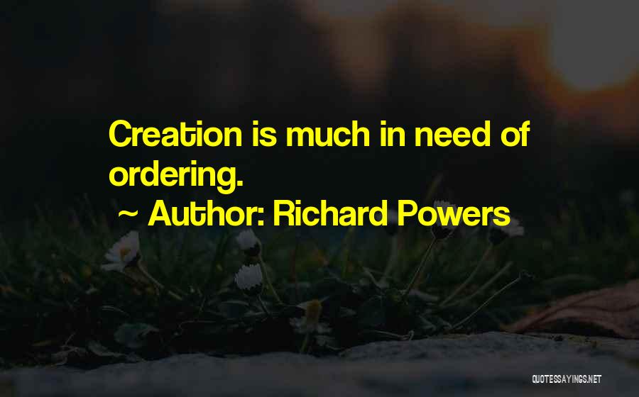 Richard Powers Quotes: Creation Is Much In Need Of Ordering.
