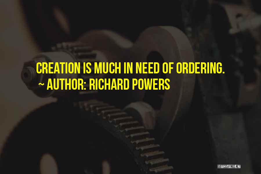 Richard Powers Quotes: Creation Is Much In Need Of Ordering.