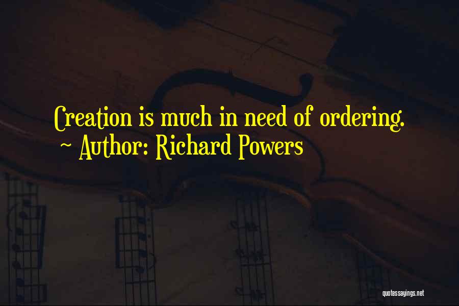 Richard Powers Quotes: Creation Is Much In Need Of Ordering.
