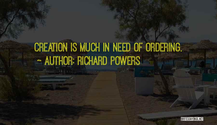 Richard Powers Quotes: Creation Is Much In Need Of Ordering.