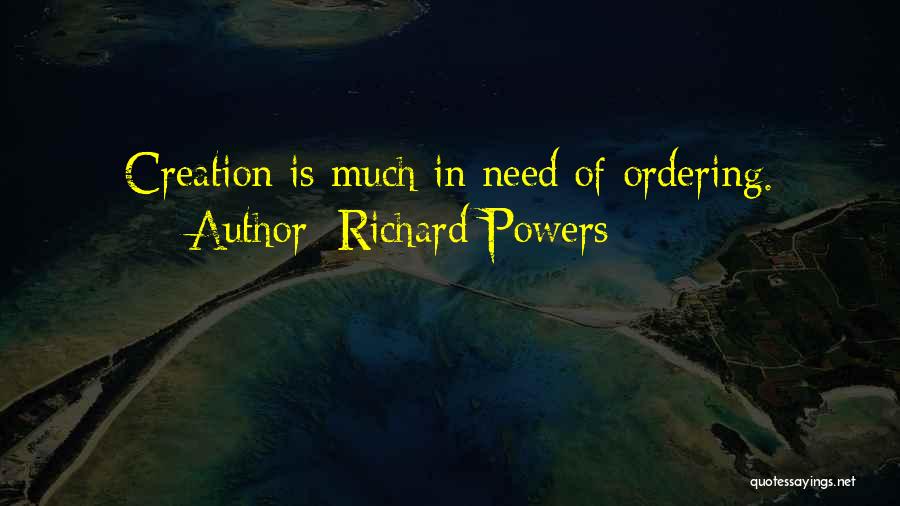 Richard Powers Quotes: Creation Is Much In Need Of Ordering.