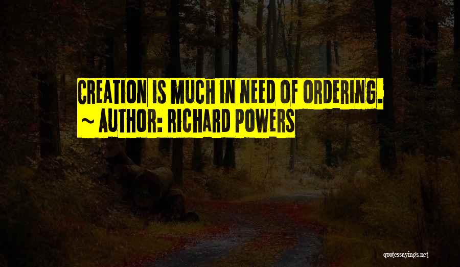 Richard Powers Quotes: Creation Is Much In Need Of Ordering.