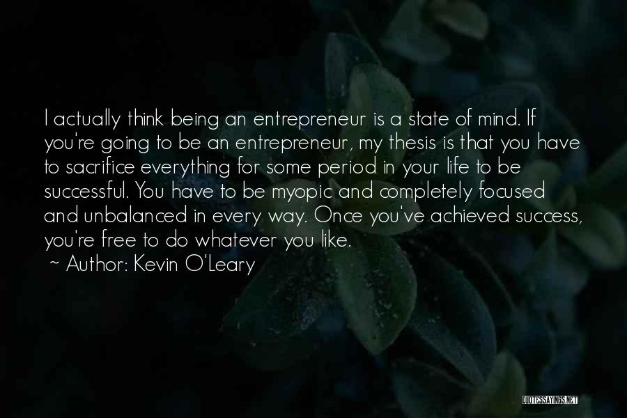 Kevin O'Leary Quotes: I Actually Think Being An Entrepreneur Is A State Of Mind. If You're Going To Be An Entrepreneur, My Thesis