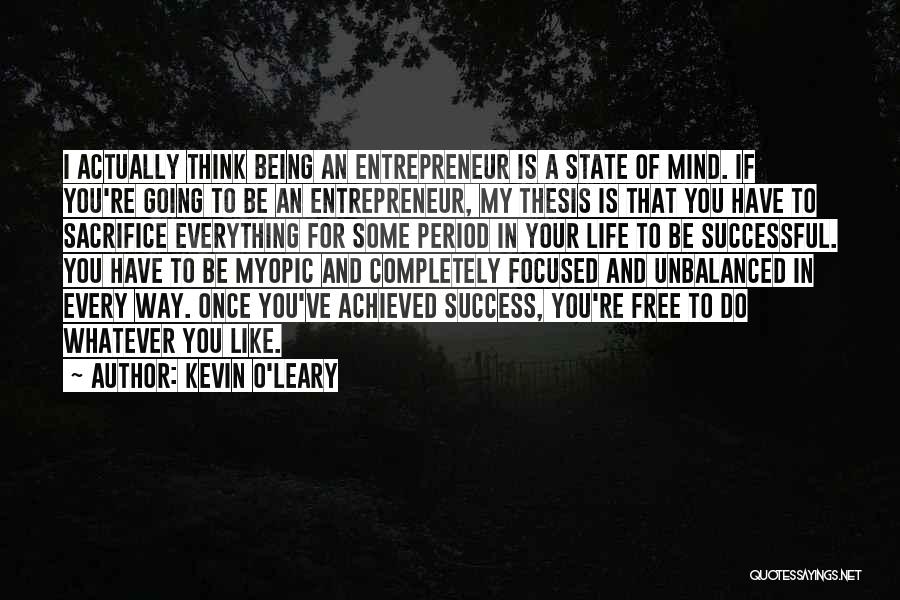 Kevin O'Leary Quotes: I Actually Think Being An Entrepreneur Is A State Of Mind. If You're Going To Be An Entrepreneur, My Thesis